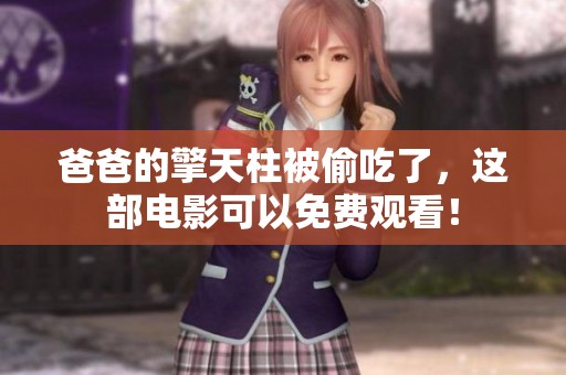 爸爸的擎天柱被偷吃了，这部电影可以免费观看！