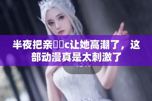 半夜把亲妺妺c让她高潮了，这部动漫真是太刺激了