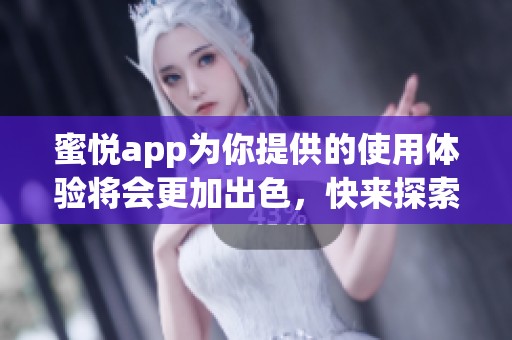 蜜悦app为你提供的使用体验将会更加出色，快来探索吧！