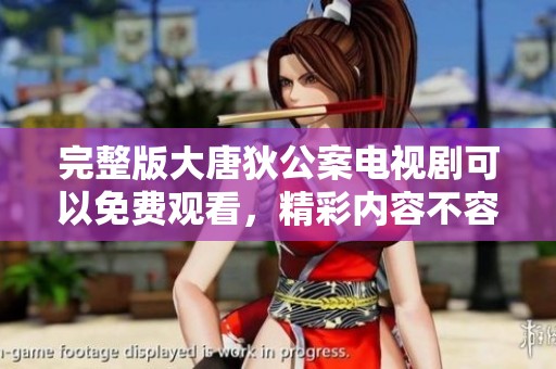 完整版大唐狄公案电视剧可以免费观看，精彩内容不容错过哦