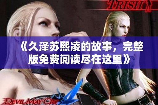 《久泽苏熙凌的故事，完整版免费阅读尽在这里》