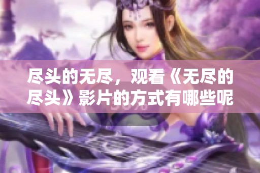 尽头的无尽，观看《无尽的尽头》影片的方式有哪些呢