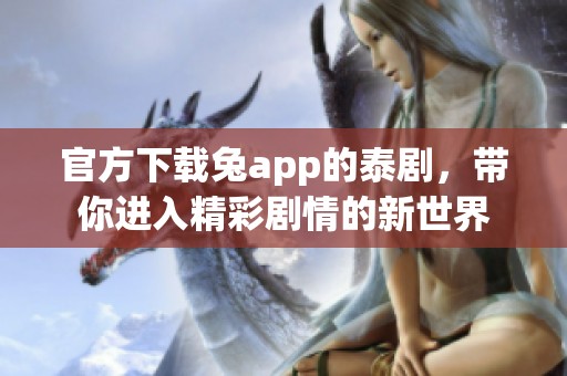 官方下载兔app的泰剧，带你进入精彩剧情的新世界
