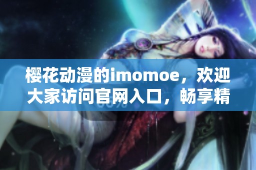 樱花动漫的imomoe，欢迎大家访问官网入口，畅享精彩内容
