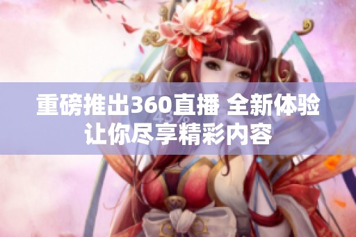 重磅推出360直播 全新体验让你尽享精彩内容