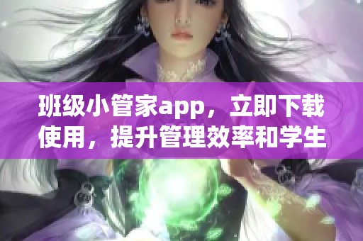 班级小管家app，立即下载使用，提升管理效率和学生互动体验