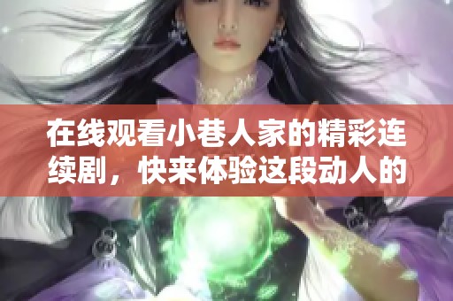 在线观看小巷人家的精彩连续剧，快来体验这段动人的故事吧！