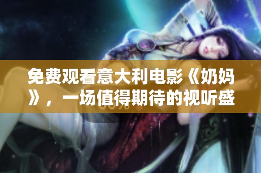 免费观看意大利电影《奶妈》，一场值得期待的视听盛宴即将开启
