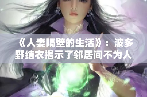 《人妻隔壁的生活》：波多野结衣揭示了邻居间不为人知的秘密与故事