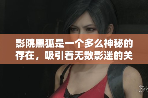 影院黑狐是一个多么神秘的存在，吸引着无数影迷的关注与热爱