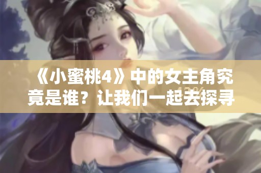 《小蜜桃4》中的女主角究竟是谁？让我们一起去探寻她的美丽故事。