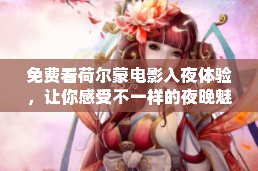 免费看荷尔蒙电影入夜体验，让你感受不一样的夜晚魅力