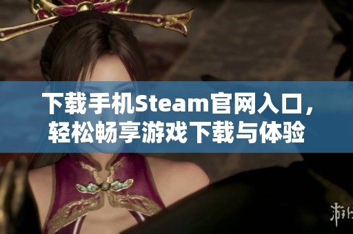 下载手机Steam官网入口，轻松畅享游戏下载与体验