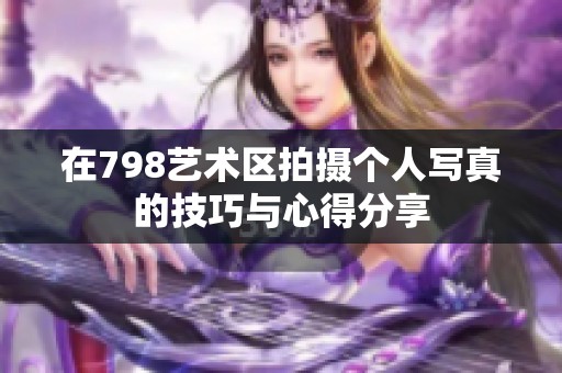 在798艺术区拍摄个人写真的技巧与心得分享