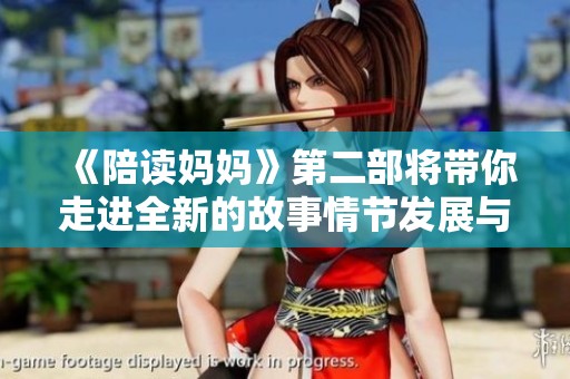 《陪读妈妈》第二部将带你走进全新的故事情节发展与感人瞬间
