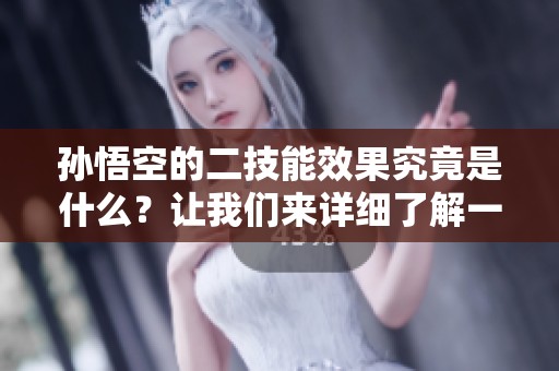 孙悟空的二技能效果究竟是什么？让我们来详细了解一下这个技能的魅力。