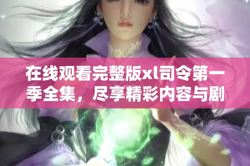 在线观看完整版xl司令第一季全集，尽享精彩内容与剧情回顾