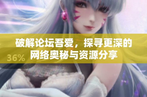 破解论坛吾爱，探寻更深的网络奥秘与资源分享