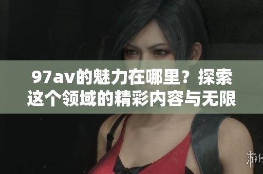 97**的魅力在哪里？探索这个领域的精彩内容与无限可能。