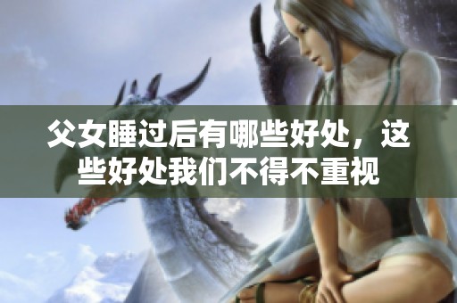 父女睡过后有哪些好处，这些好处我们不得不重视