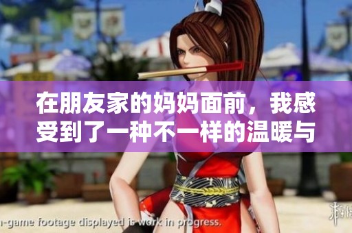 在朋友家的妈妈面前，我感受到了一种不一样的温暖与关怀