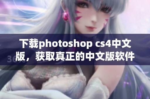 下载photoshop cs4中文版，获取真正的中文版软件体验和使用技巧！