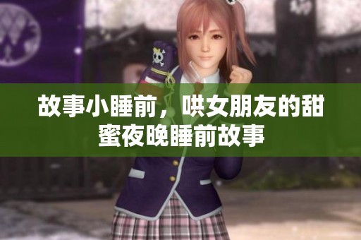 故事小睡前，哄女朋友的甜蜜夜晚睡前故事