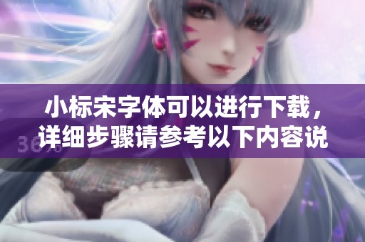 小标宋字体可以进行下载，详细步骤请参考以下内容说明和教程。