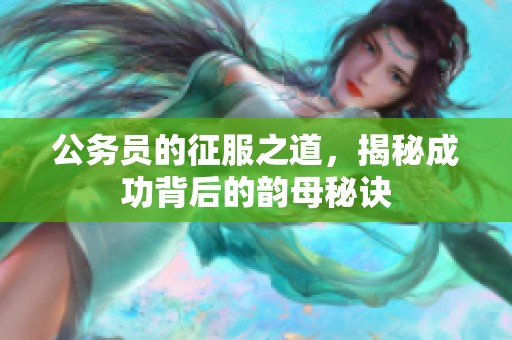 公务员的征服之道，揭秘成功背后的韵母秘诀