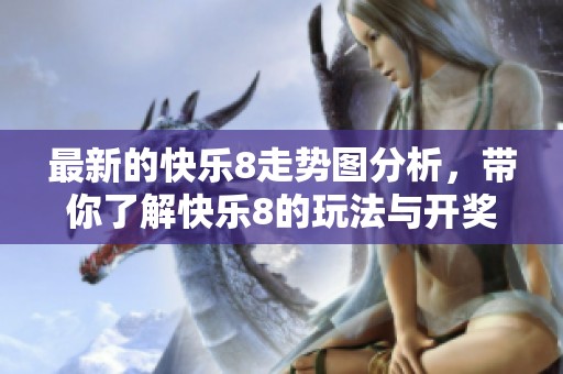 最新的快乐8走势图分析，带你了解快乐8的玩法与**结果