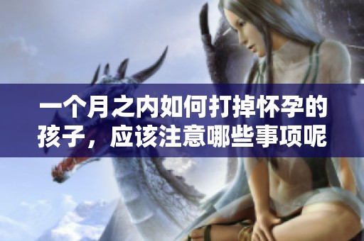 一个月之内如何打掉怀孕的孩子，应该注意哪些事项呢