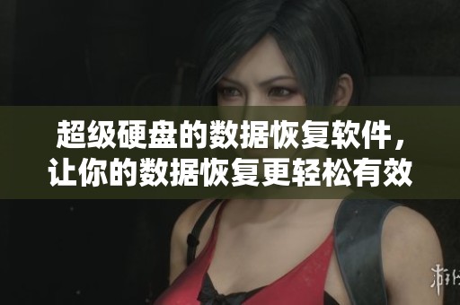 超级硬盘的数据恢复软件，让你的数据恢复更轻松有效