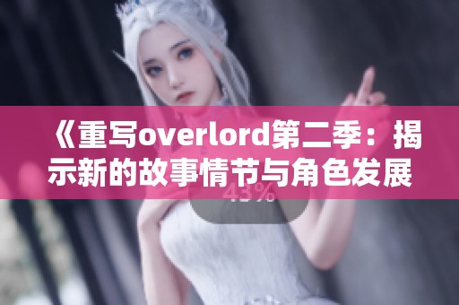 《重写overlord第二季：揭示新的故事情节与角色发展》