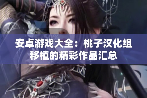 安卓游戏大全：桃子汉化组移植的精彩作品汇总