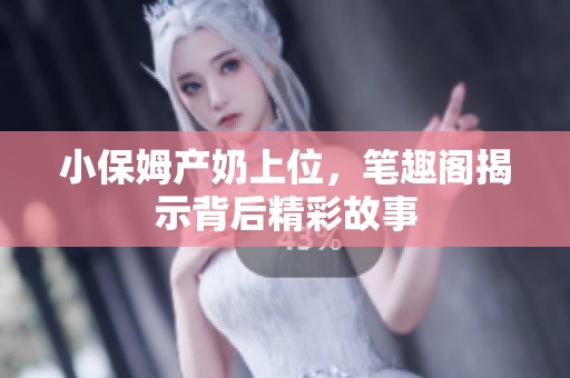 小保姆产奶上位，笔趣阁揭示背后精彩故事