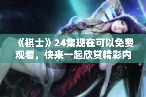《棋士》24集现在可以免费观看，快来一起欣赏精彩内容吧