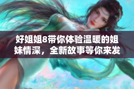 好姐姐8带你体验温暖的姐妹情深，全新故事等你来发现！