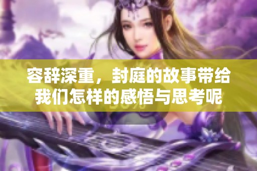 容辞深重，封庭的故事带给我们怎样的感悟与思考呢