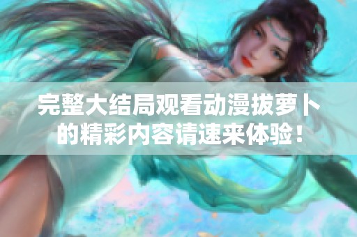 完整大结局观看动漫拔萝卜的精彩内容请速来体验！