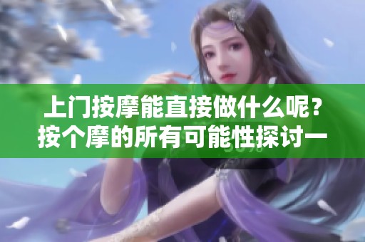 上门按摩能直接做什么呢？按个摩的所有可能性探讨一下