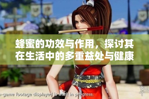 蜂蜜的功效与作用，探讨其在生活中的多重益处与健康价值
