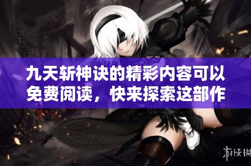 九天斩神诀的精彩内容可以免费阅读，快来探索这部作品的全文吧