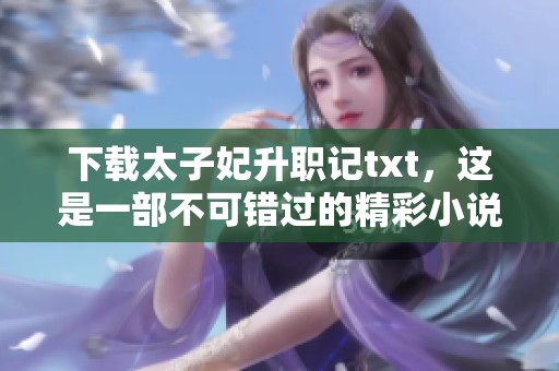 下载太子妃升职记txt，这是一部不可错过的精彩小说