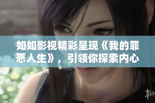 如如影视精彩呈现《我的罪恶人生》，引领你探索内心的黑暗与挣扎