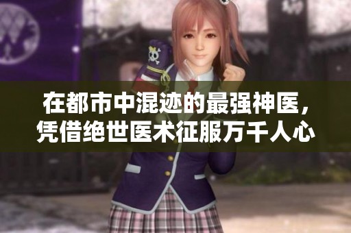 在都市中混迹的最强神医，凭借绝世医术征服万千人心