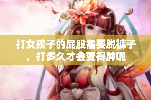 打女孩子的屁股需要脱裤子，打多久才会变得肿呢
