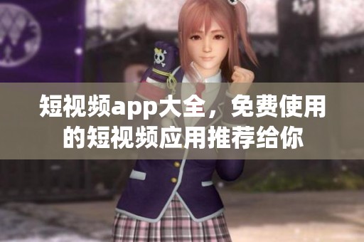 短视频app大全，免费使用的短视频应用推荐给你
