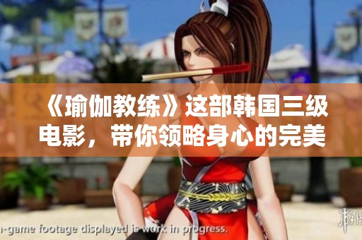 《瑜伽教练》这部韩国三级电影，带你领略身心的完美结合与挑战