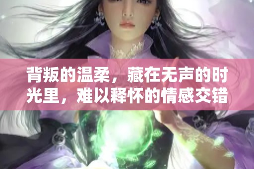 背叛的温柔，藏在无声的时光里，难以释怀的情感交错