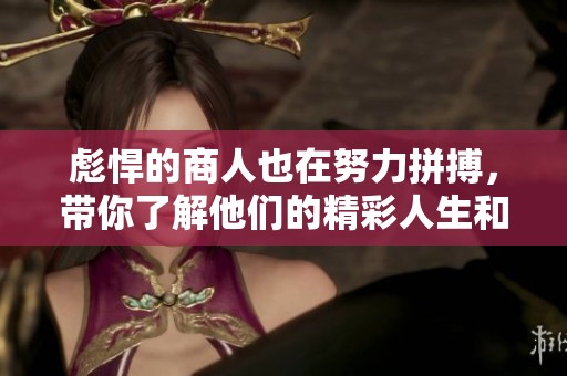 彪悍的商人也在努力拼搏，带你了解他们的精彩人生和故事